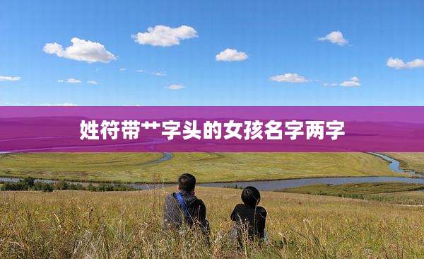 姓符带艹字头的女孩名字两字