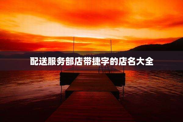 配送服务部店带捷字的店名大全