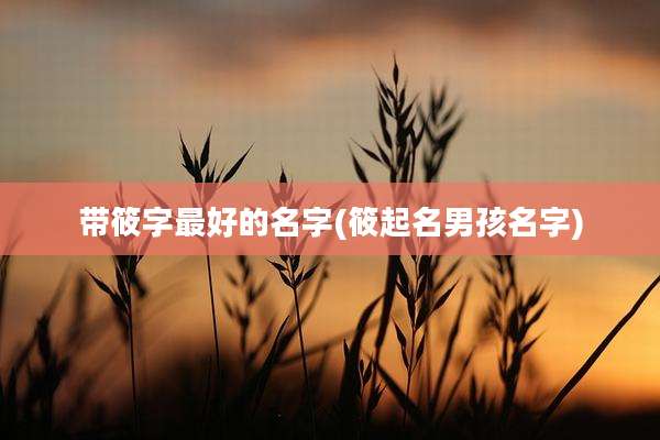 带筱字最好的名字(筱起名男孩名字)