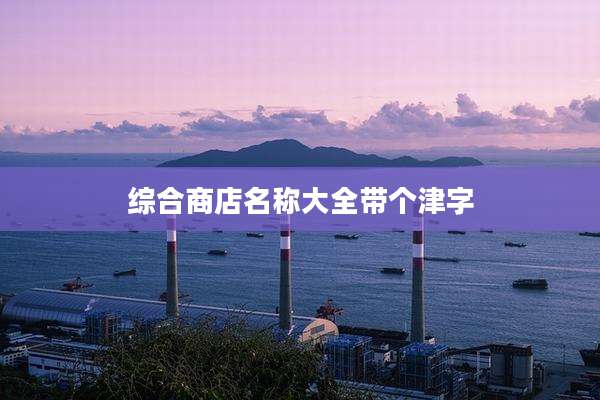 综合商店名称大全带个津字