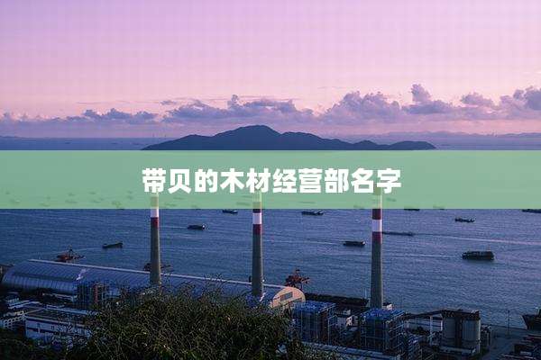 带贝的木材经营部名字