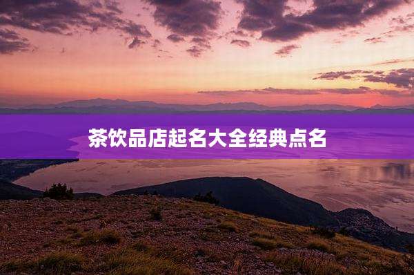 茶饮品店起名大全经典点名
