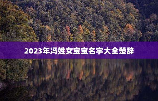 2023年冯姓女宝宝名字大全楚辞