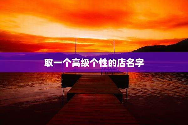 取一个高级个性的店名字