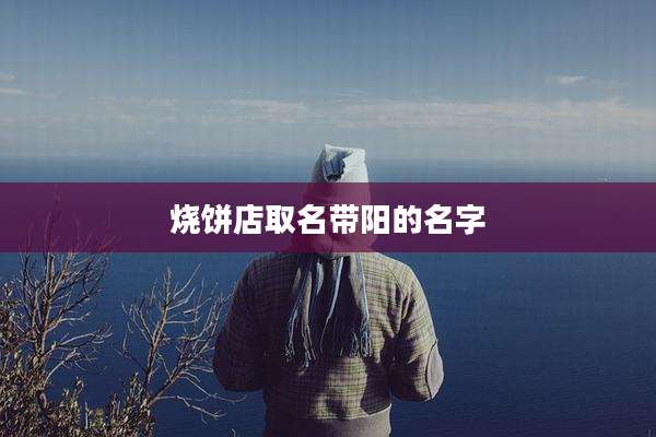 烧饼店取名带阳的名字