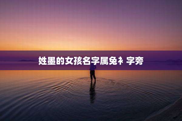 姓墨的女孩名字属兔衤字旁