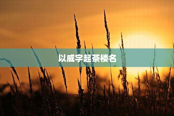 以威字起茶楼名