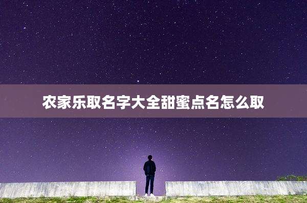农家乐取名字大全甜蜜点名怎么取