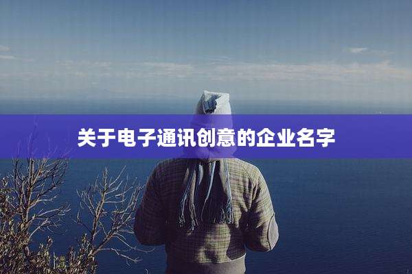 关于电子通讯创意的企业名字