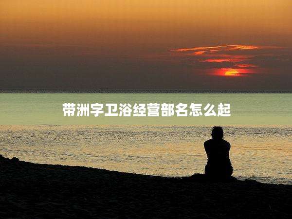 带洲字卫浴经营部名怎么起