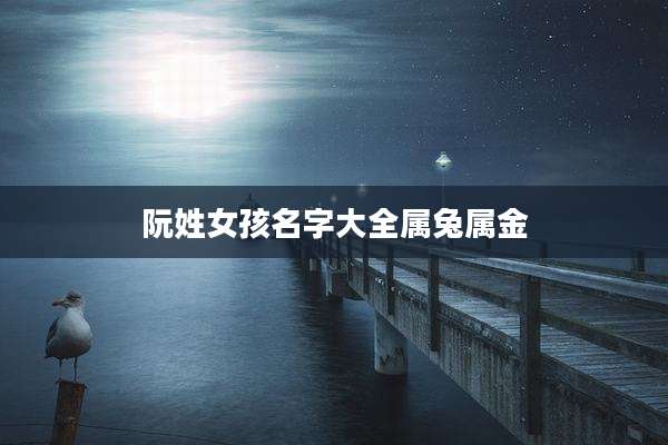 阮姓女孩名字大全属兔属金