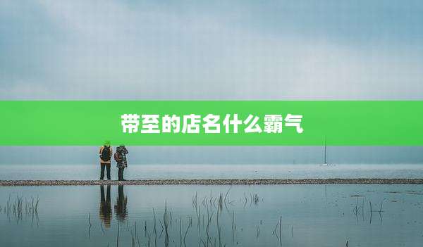 带至的店名什么霸气