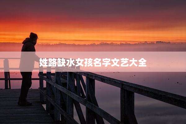 姓路缺水女孩名字文艺大全