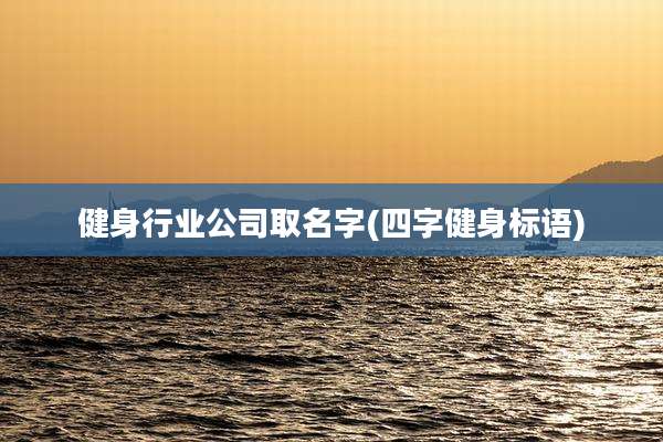 健身行业公司取名字(四字健身标语)