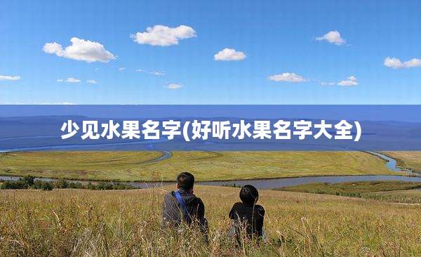 少见水果名字(好听水果名字大全)