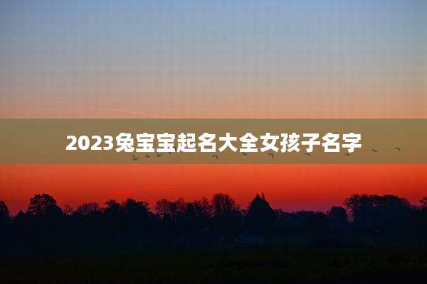 2023兔宝宝起名大全女孩子名字