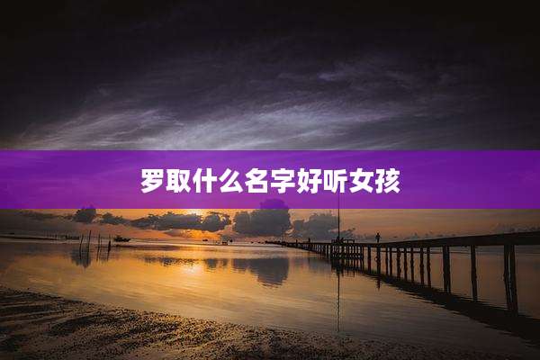 罗取什么名字好听女孩