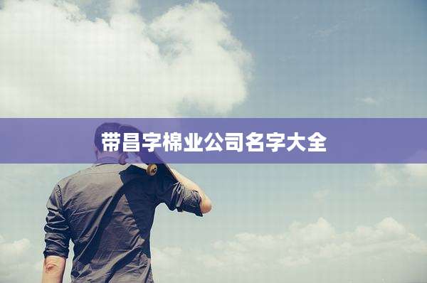 带昌字棉业公司名字大全