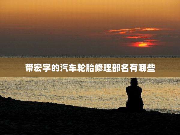 带宏字的汽车轮胎修理部名有哪些