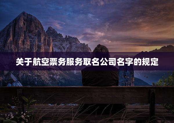 关于航空票务服务取名公司名字的规定