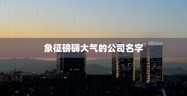 象征磅礴大气的公司名字