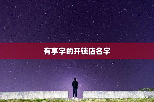 有享字的开锁店名字