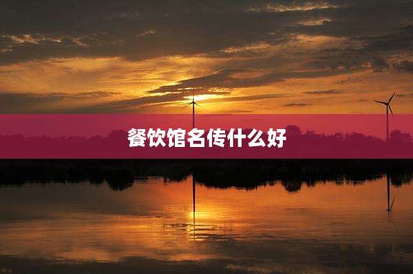 餐饮馆名传什么好