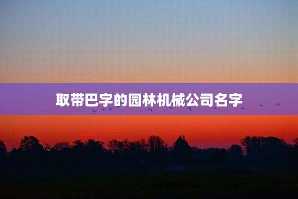 取带巴字的园林机械公司名字