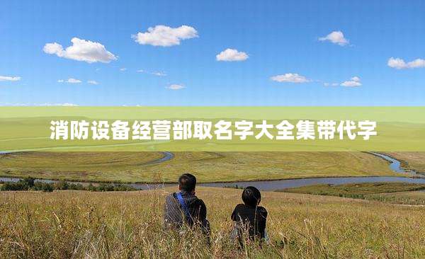 消防设备经营部取名字大全集带代字