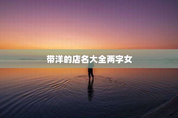 带洋的店名大全两字女