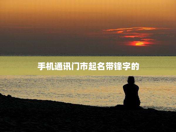 手机通讯门市起名带锋字的