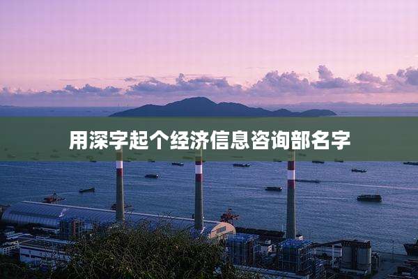 用深字起个经济信息咨询部名字