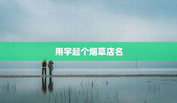 用宇起个烟草店名