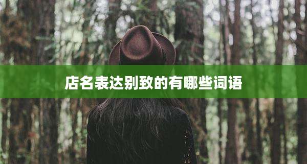 店名表达别致的有哪些词语