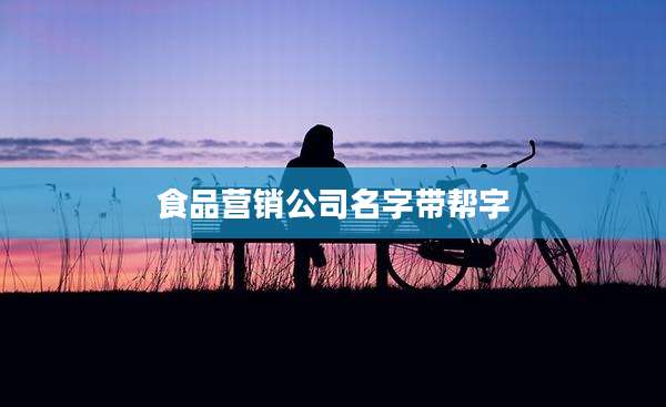食品营销公司名字带帮字