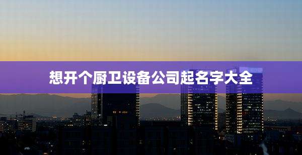想开个厨卫设备公司起名字大全