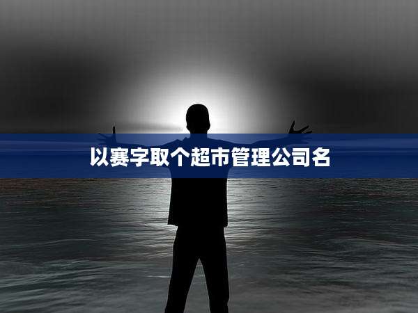 以赛字取个超市管理公司名