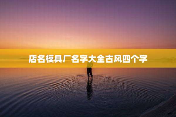 店名模具厂名字大全古风四个字