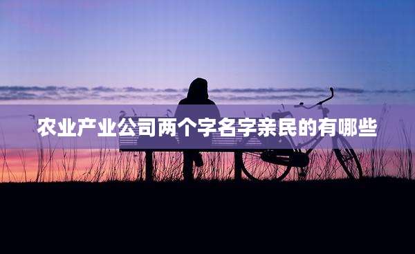 农业产业公司两个字名字亲民的有哪些