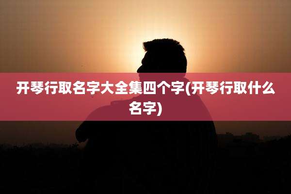 开琴行取名字大全集四个字(开琴行取什么名字)