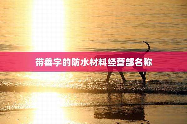带善字的防水材料经营部名称