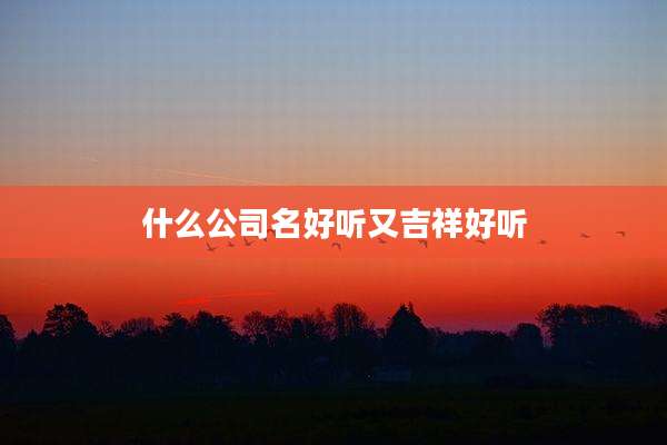 什么公司名好听又吉祥好听