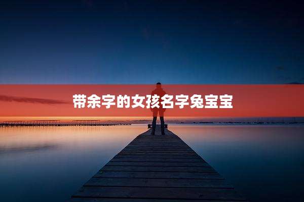 带余字的女孩名字兔宝宝