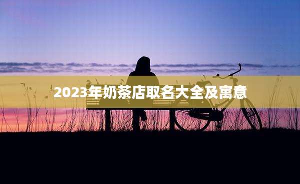 2023年奶茶店取名大全及寓意