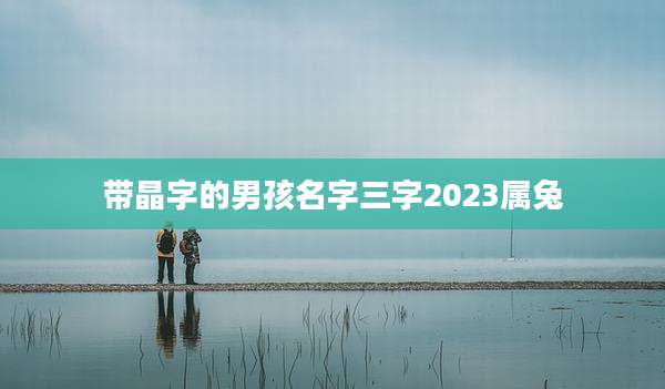 带晶字的男孩名字三字2023属兔