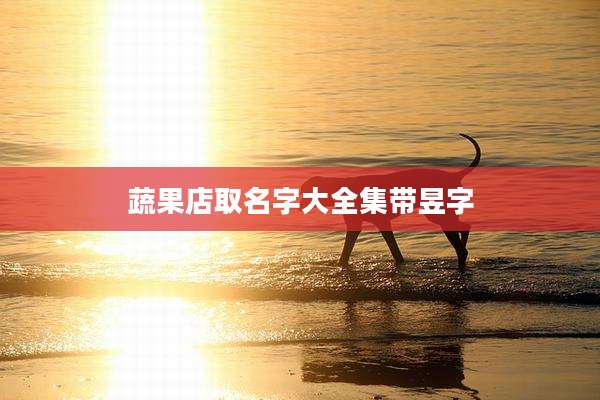 蔬果店取名字大全集带昱字