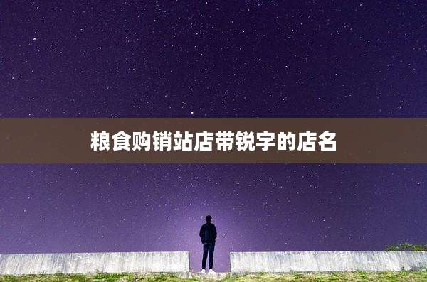 粮食购销站店带锐字的店名
