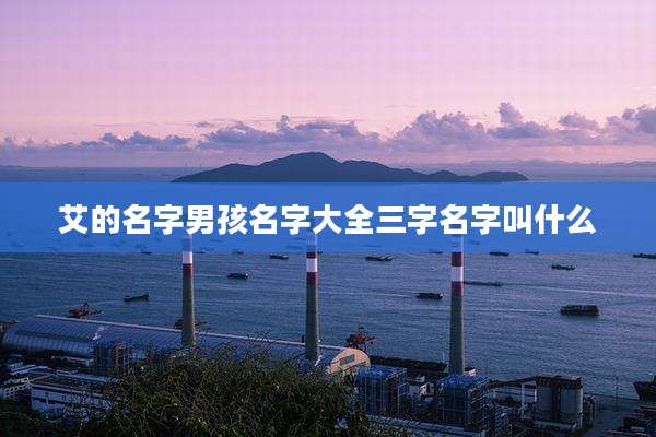 艾的名字男孩名字大全三字名字叫什么