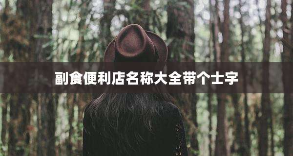 副食便利店名称大全带个士字