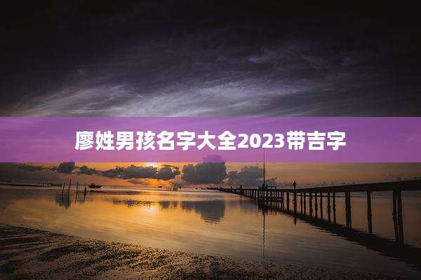 廖姓男孩名字大全2023带吉字